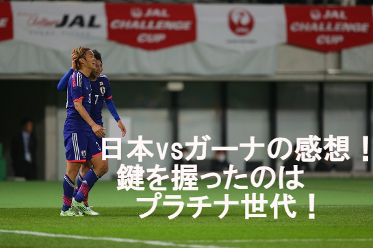 日本vsガーナの国際親善試合の感想!鍵を握ったのはプラチナ世代!