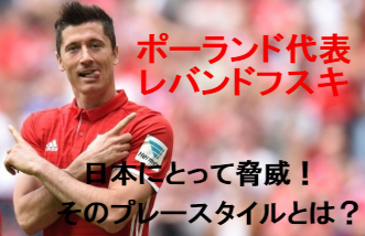 レバンドフスキのプレースタイルは日本にとって脅威!