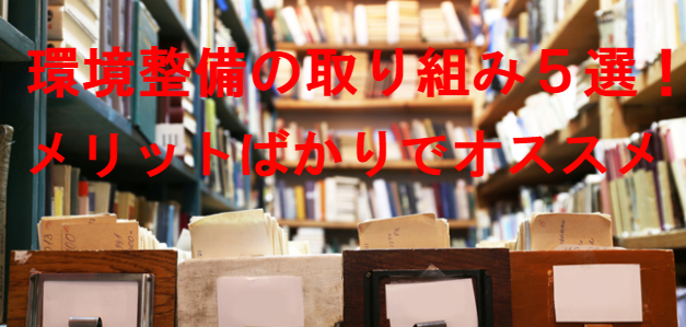 環境整備の超簡単な取り組み方5選!メリットばかりで超おススメ!