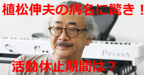 植松伸夫の病名は○○!活動休止期間は3か月以上?