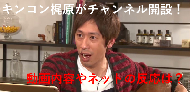 梶原雄太(キングコング)のYouTubeでの動画内容と登録者数は?ネットの反応も!