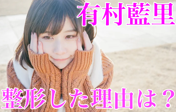 有村藍里が整形を受けた理由が衝撃!原因は妹(架純)の比較のコンプレックス?