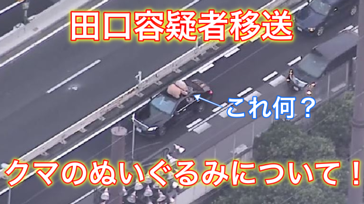 田口容疑者の移送車映像に写ったクマのぬいぐるみは何?